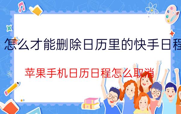 怎么才能删除日历里的快手日程 苹果手机日历日程怎么取消？